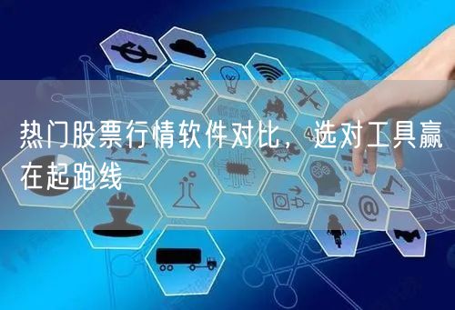 热门股票行情软件对比，选对工具赢在起跑线