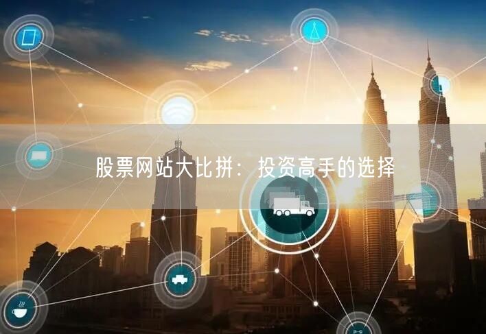 股票网站大比拼：投资高手的选择