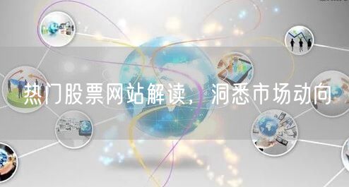 热门股票网站解读，洞悉市场动向