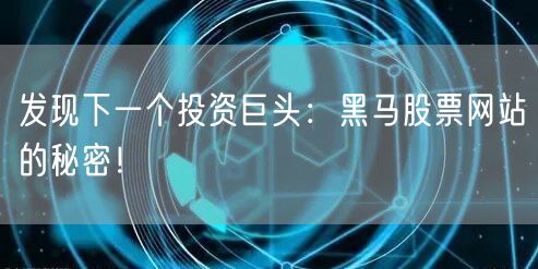 发现下一个投资巨头：黑马股票网站的秘密！