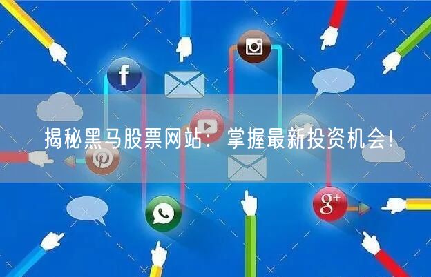 揭秘黑马股票网站：掌握最新投资机会！