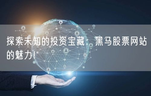 探索未知的投资宝藏：黑马股票网站的魅力！