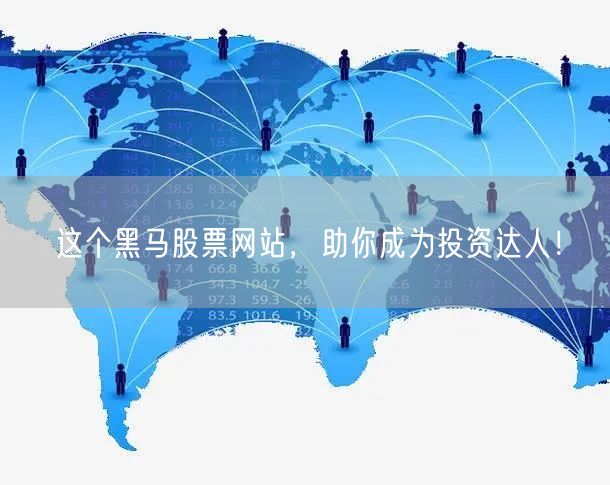 这个黑马股票网站，助你成为投资达人！