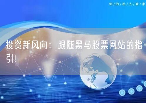 投资新风向：跟随黑马股票网站的指引！