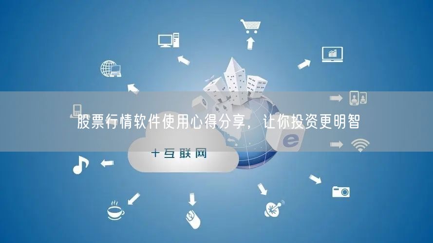 股票行情软件使用心得分享，让你投资更明智
