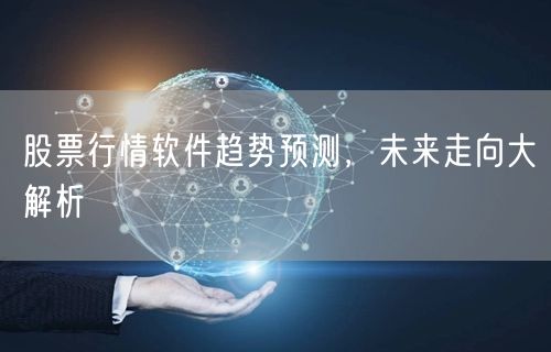 股票行情软件趋势预测，未来走向大解析