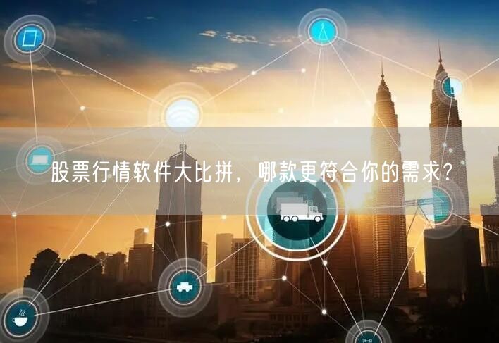 股票行情软件大比拼，哪款更符合你的需求？