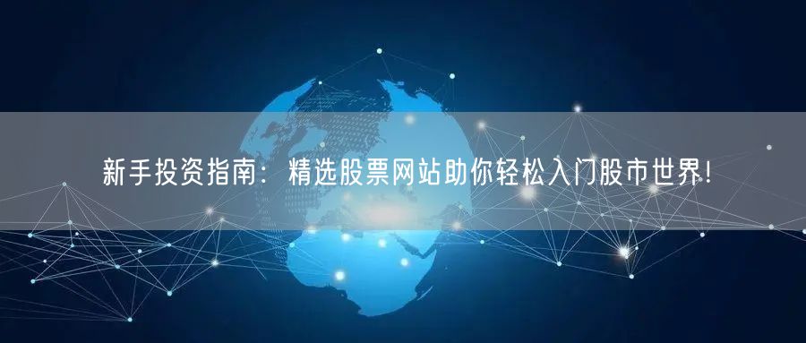 新手投资指南：精选股票网站助你轻松入门股市世界！