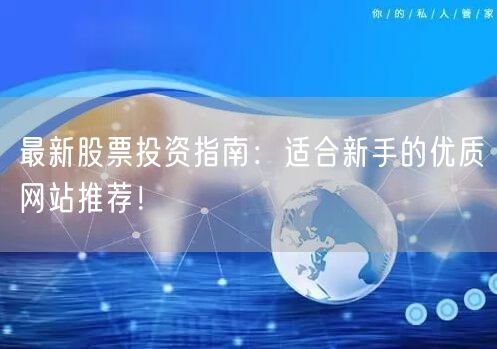 最新股票投资指南：适合新手的优质网站推荐！