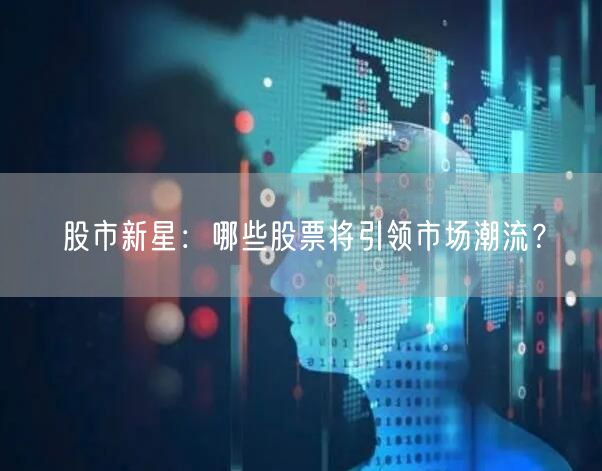 股市新星：哪些股票将引领市场潮流？