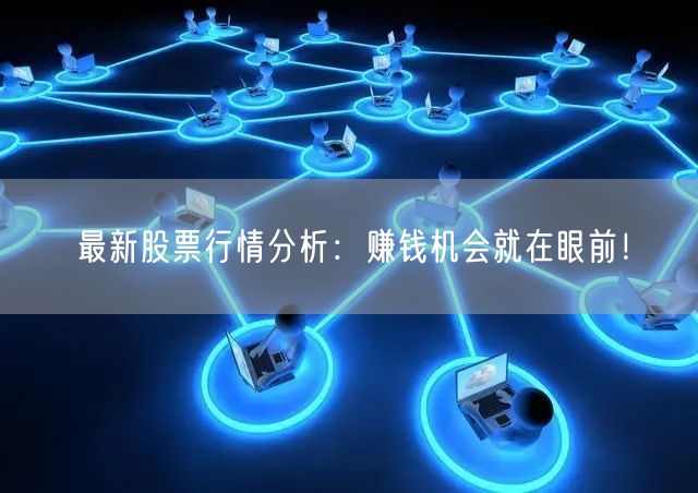 最新股票行情分析：赚钱机会就在眼前！