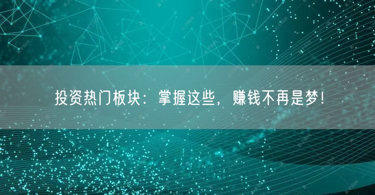 投资热门板块：掌握这些，赚钱不再是梦！