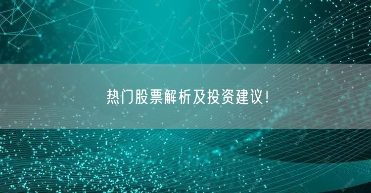 热门股票解析及投资建议！