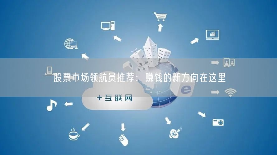 股票市场领航员推荐：赚钱的新方向在这里