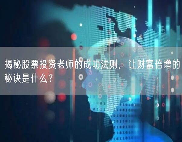 揭秘股票投资老师的成功法则，让财富倍增的秘诀是什么？