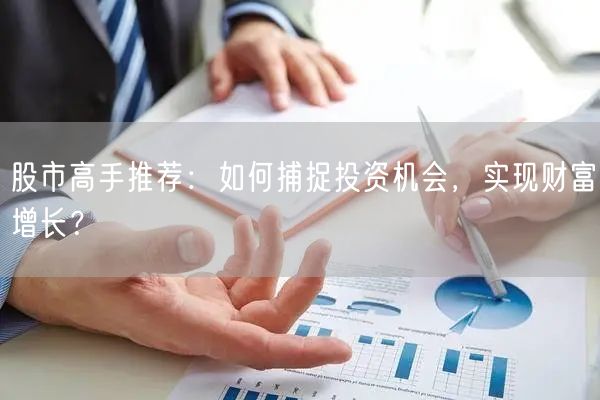 股市高手推荐：如何捕捉投资机会，实现财富增长？