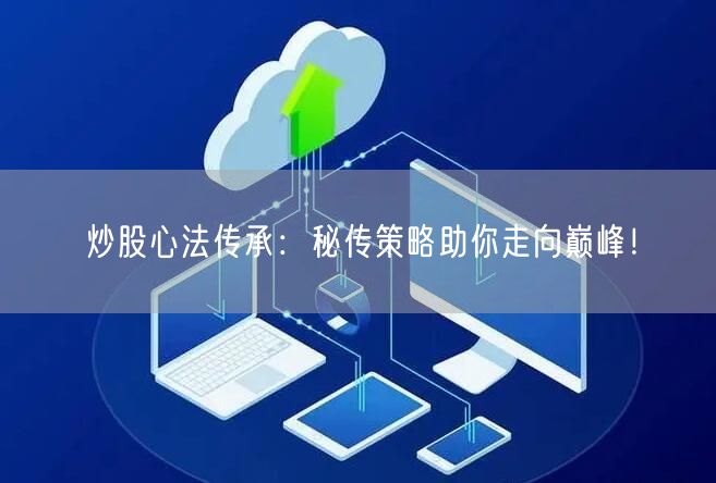 炒股心法传承：秘传策略助你走向巅峰！