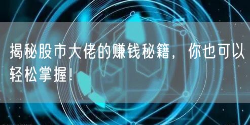 揭秘股市大佬的赚钱秘籍，你也可以轻松掌握！