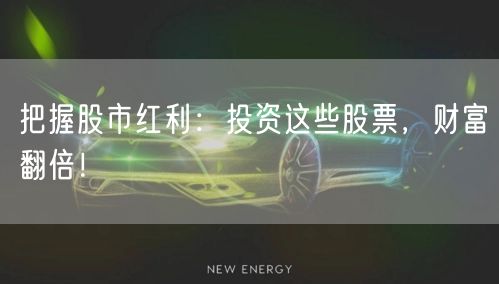 把握股市红利：投资这些股票，财富翻倍！