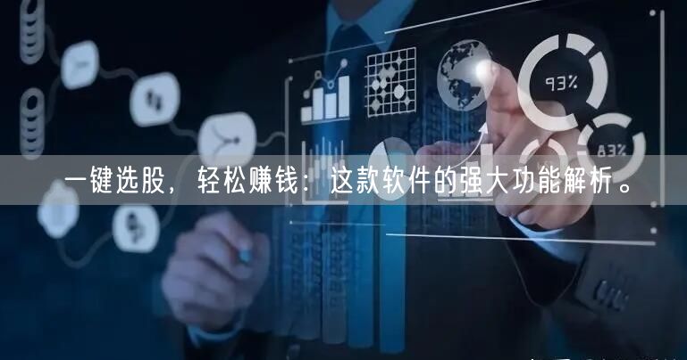 一键选股，轻松赚钱：这款软件的强大功能解析。