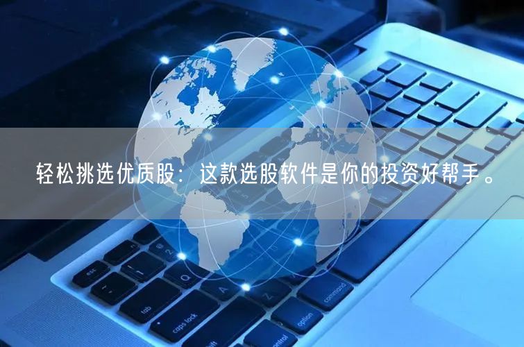 轻松挑选优质股：这款选股软件是你的投资好帮手。
