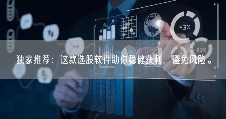 独家推荐：这款选股软件助你稳健获利，避免风险。