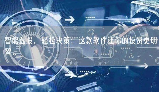 智能选股，轻松决策：这款软件让你的投资更明智。