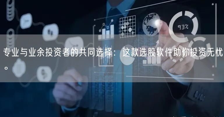 专业与业余投资者的共同选择：这款选股软件助你投资无忧。