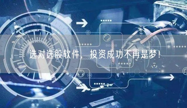 选对选股软件，投资成功不再是梦！