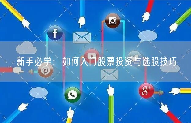 新手必学：如何入门股票投资与选股技巧