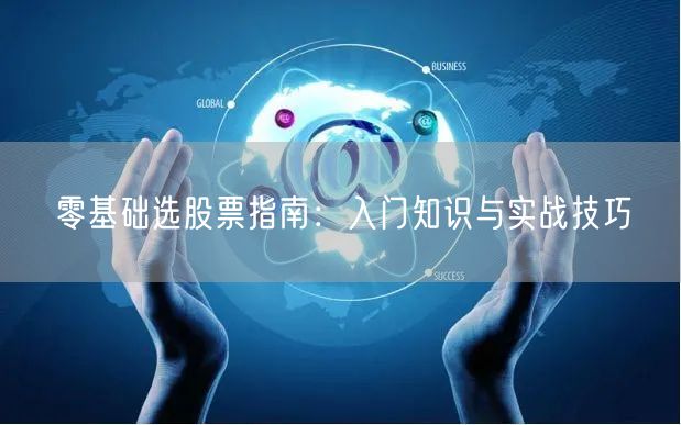 零基础选股票指南：入门知识与实战技巧