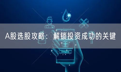A股选股攻略：解锁投资成功的关键