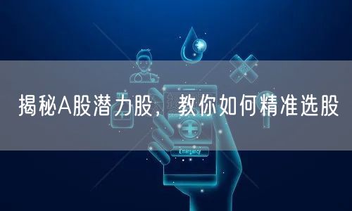 揭秘A股潜力股，教你如何精准选股
