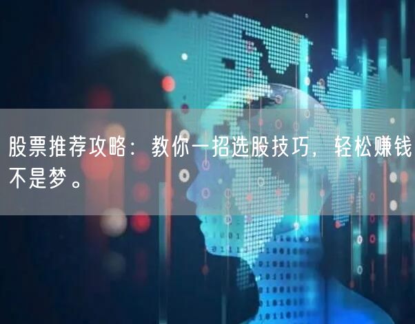 股票推荐攻略：教你一招选股技巧，轻松赚钱不是梦。