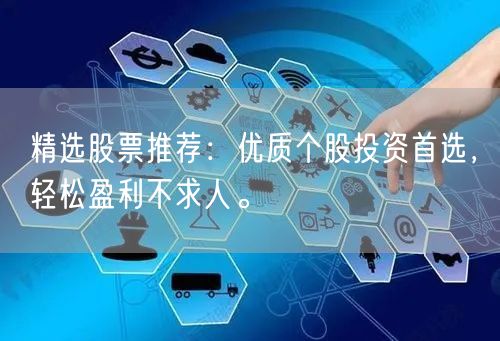 精选股票推荐：优质个股投资首选，轻松盈利不求人。