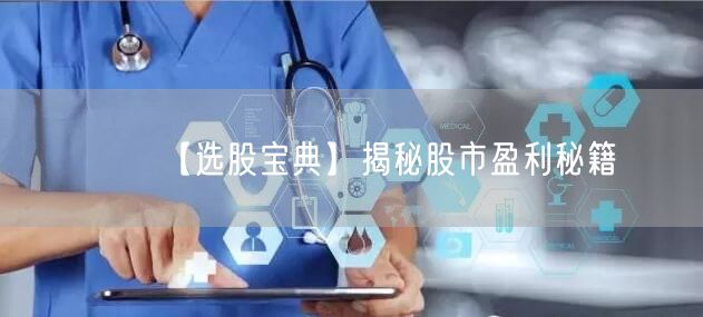 【选股宝典】揭秘股市盈利秘籍