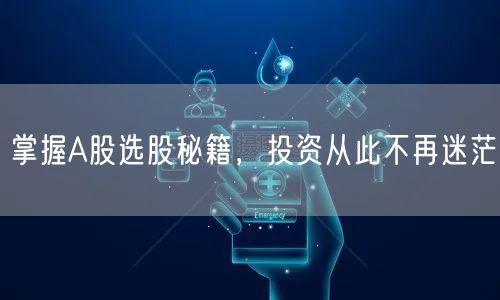 掌握A股选股秘籍，投资从此不再迷茫