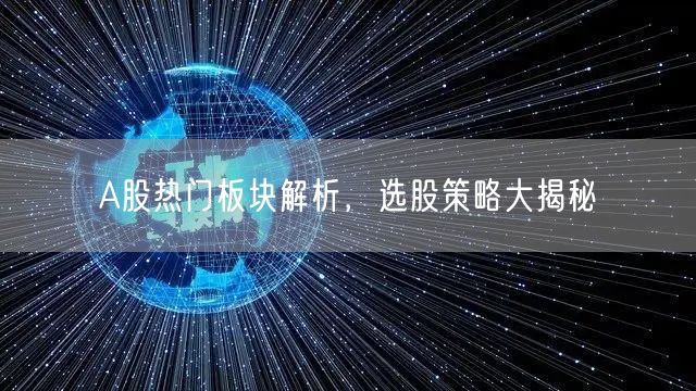 A股热门板块解析，选股策略大揭秘