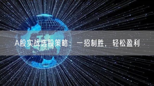 A股实战选股策略：一招制胜，轻松盈利
