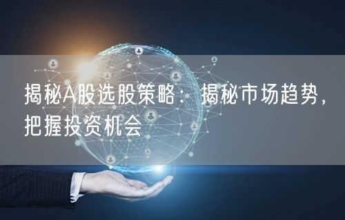 揭秘A股选股策略：揭秘市场趋势，把握投资机会