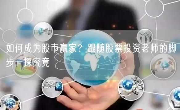 如何成为股市赢家？跟随股票投资老师的脚步一探究竟