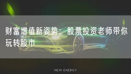财富增值新姿势：股票投资老师带你玩转股市