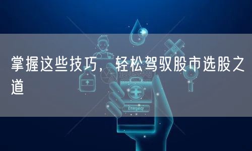 掌握这些技巧，轻松驾驭股市选股之道