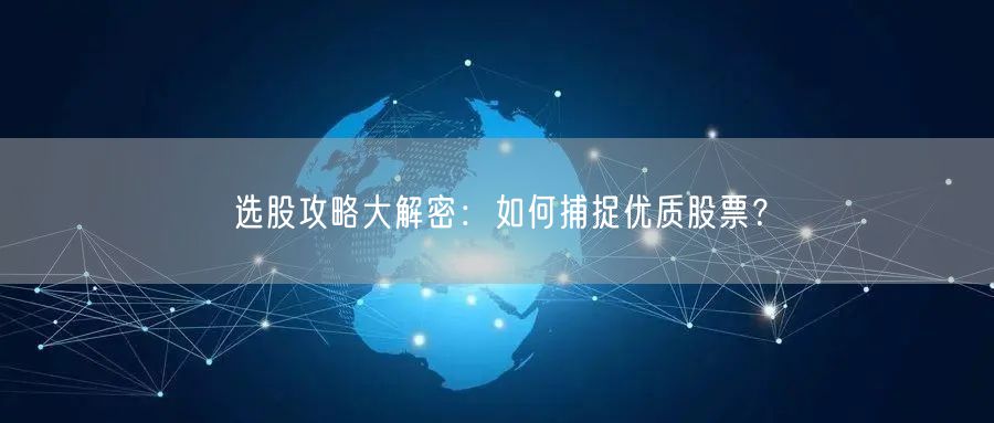 选股攻略大解密：如何捕捉优质股票？