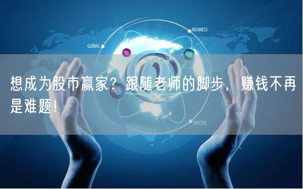 想成为股市赢家？跟随老师的脚步，赚钱不再是难题！