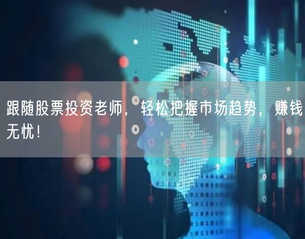 跟随股票投资老师,轻松把握市场趋势,赚钱无忧!