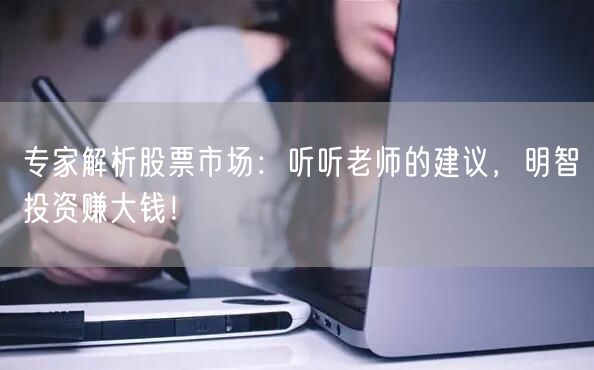 专家解析股票市场：听听老师的建议，明智投资赚大钱！