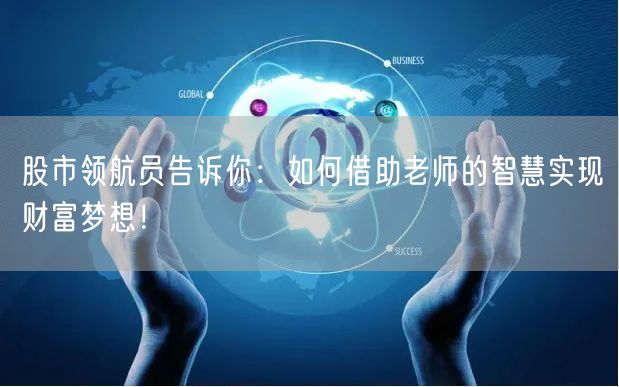 股市领航员告诉你：如何借助老师的智慧实现财富梦想！