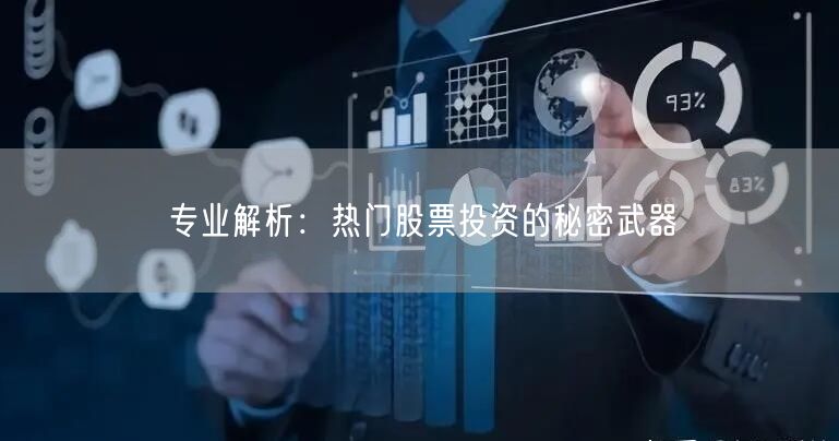 专业解析：热门股票投资的秘密武器