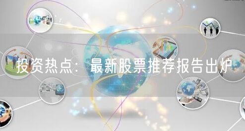 投资热点：最新股票推荐报告出炉